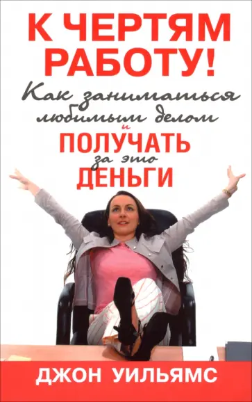 Джон Уильямс - К чертям работу! Как заниматься любимым делом и получать за это деньги обложка книги