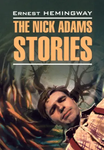 Ernest Hemingway - The Nick Adams stories Ernest Hemingway - The Nick Adams stories обложка книги