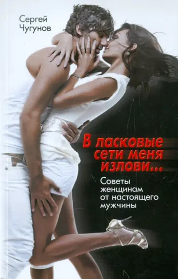 Сергей Чугунов - В ласковые сети меня излови… Советы женщинам от настоящего мужчины Сергей Чугунов - В ласковые сети меня излови… Советы женщинам от настоящего мужчины обложка книги