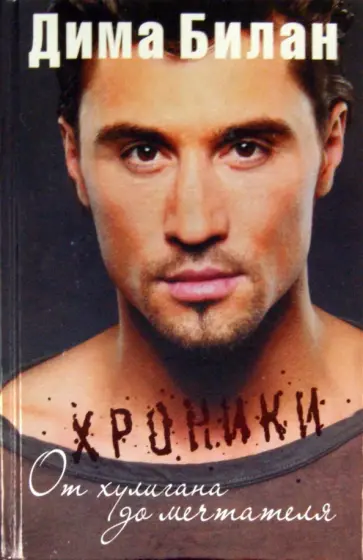 Дима Билан - Хроники. От хулигана до мечтателя Дима Билан - Хроники. От хулигана до мечтателя обложка книги