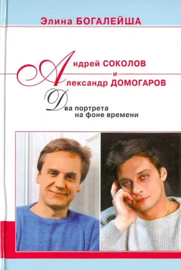 Элина Богалейша - Андрей Соколов и Александр Домогаров. Два портрета на фоне времени Элина Богалейша - Андрей Соколов и Александр Домогаров. Два портрета на фоне времени обложка книги