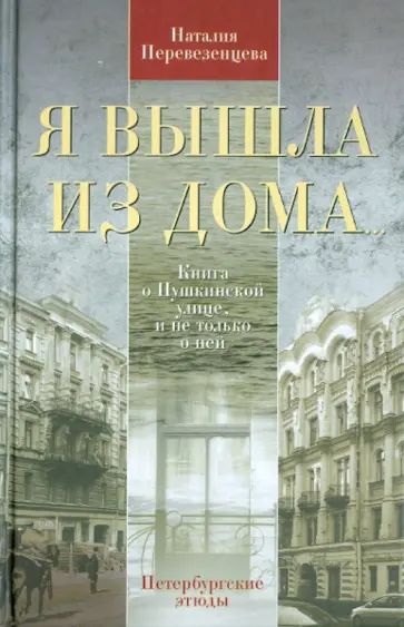 Наталия Перевезенцева - Я вышла из дома... Книга о Пушкинской улице, и не только о ней. Петербургские этюды Наталия Перевезенцева - Я вышла из дома... Книга о Пушкинской улице, и не только о ней. Петербургские этюды обложка книги