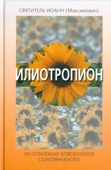 Святитель Иоанн Максимович (Тобольский) - Илиотропион, или Сообразование человеческой воли с Божественною волею: В 5 кн. Святитель Иоанн Максимович (Тобольский) - Илиотропион, или Сообразование человеческой воли с Божественною волею: В 5 кн. обложка книги