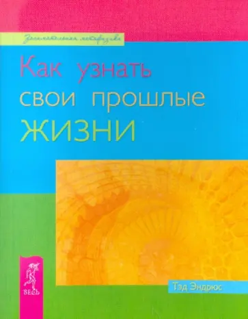 Тэд Эндрюс - Как узнать свои прошлые жизни Тэд Эндрюс - Как узнать свои прошлые жизни обложка книги