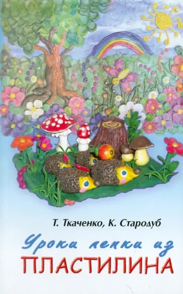 Ткаченко, Стародуб - Уроки лепки из пластилина. Практическое пособие обложка книги