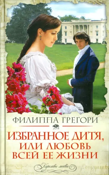 Филиппа Грегори - Избранное дитя, или Любовь всей ее жизни обложка книги