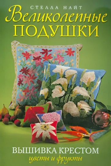 Стелла Найт - Великолепные подушки. Вышивка крестом. Цветы и фрукты обложка книги