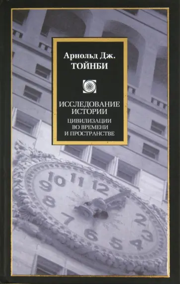 Арнольд Тойнби - Исследование истории: Цивилизации во времени и пространстве Арнольд Тойнби - Исследование истории: Цивилизации во времени и пространстве обложка книги