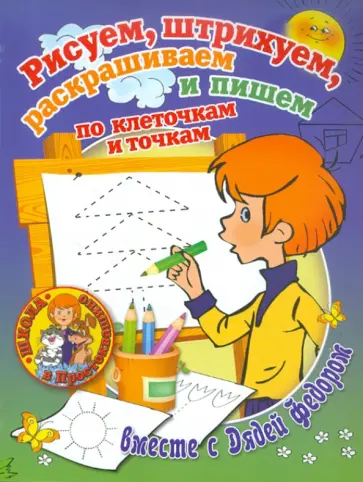 Рисуем, штрихуем, раскрашиваем и пишем по клеточкам и точкам вместе с Дядей Федором Рисуем, штрихуем, раскрашиваем и пишем по клеточкам и точкам вместе с Дядей Федором обложка книги