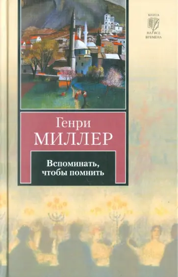 Генри Миллер - Вспоминать, чтобы помнить обложка книги
