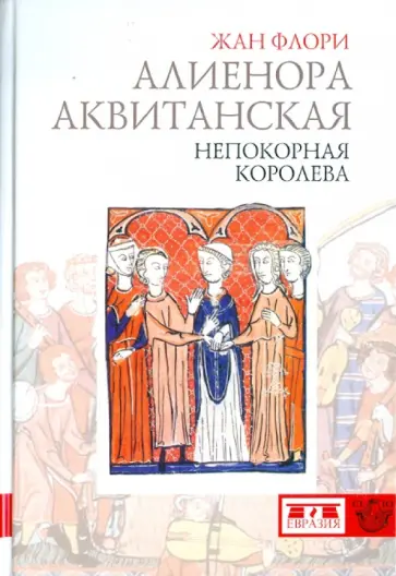 Жан Флори - Алиенора Аквитанская. Непокорная королева Жан Флори - Алиенора Аквитанская. Непокорная королева обложка книги