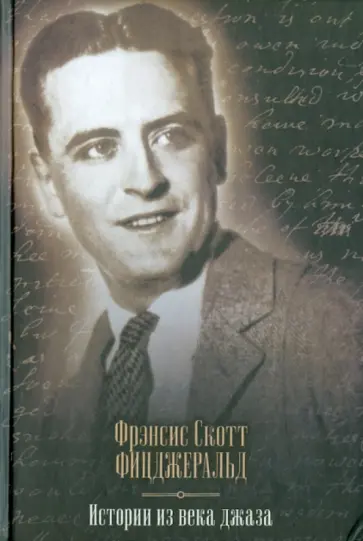 Фрэнсис Фицджеральд - Истории из века джаза: По ту сторону рая. Великий Гэтсби. Ночь нежна. Последний магнат Фрэнсис Фицджеральд - Истории из века джаза: По ту сторону рая. Великий Гэтсби. Ночь нежна. Последний магнат обложка книги