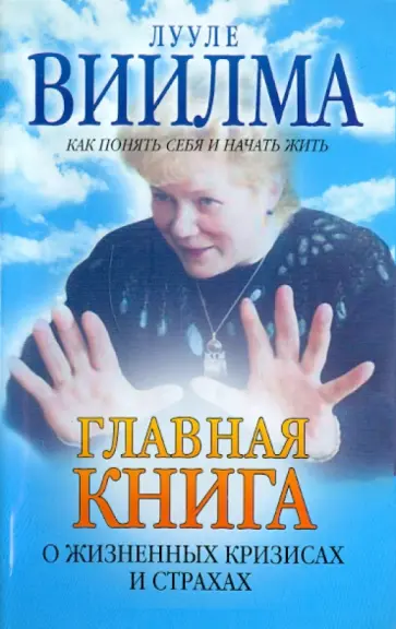 Лууле Виилма - Главная книга о жизненных кризисах и страхах, или О том, как понять себя и начать жить обложка книги
