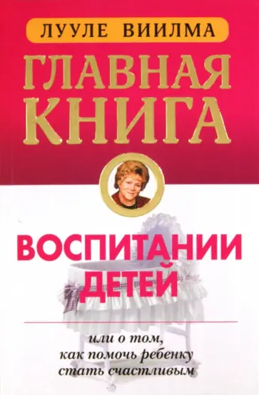 Лууле Виилма - Главная книга о воспитании детей или о том, как помочь своему ребенку стать счастливым обложка книги
