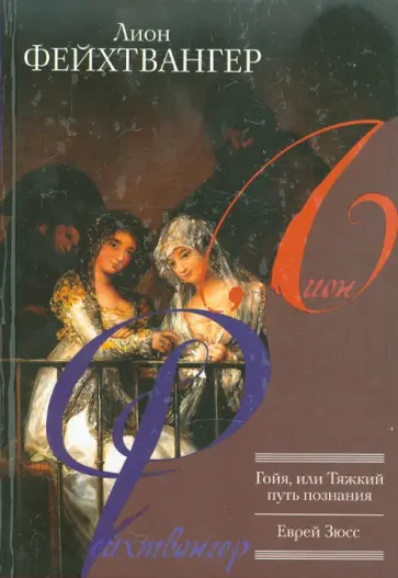 Лион Фейхтвангер - Гойя, или Тяжкий путь познания. Еврей Зюсс обложка книги