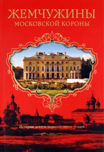 Елена Филякова - Жемчужины Московской короны. Истории девяти подмосковных усадеб Елена Филякова - Жемчужины Московской короны. Истории девяти подмосковных усадеб обложка книги