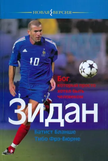 Бланше, Фрэ-Бюрне - Зидан. Бог, который просто хотел быть человеком Бланше, Фрэ-Бюрне - Зидан. Бог, который просто хотел быть человеком обложка книги