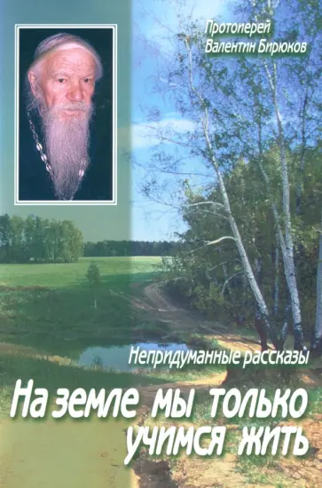 Валентин Протоиерей - На земле мы только учимся жить. Непридуманные рассказы обложка книги