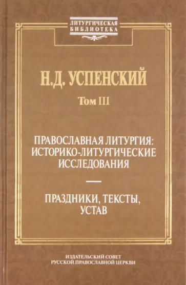 Николай Успенский - Православная литургия. Историко-литургические исследования. Том 3. Праздники, тексты, устав Николай Успенский - Православная литургия. Историко-литургические исследования. Том 3. Праздники, тексты, устав обложка книги