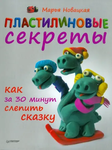 Марья Новацкая - Пластилиновые секреты. Как за 30 минут слепить сказку обложка книги