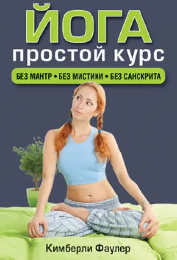 Кимберли Фаулер - Йога. Простой курс. Без мантр. Без мистики. Без санскрита Кимберли Фаулер - Йога. Простой курс. Без мантр. Без мистики. Без санскрита обложка книги