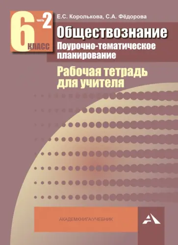 Королькова, Федорова - Обществознание. 6 класс. Поурочно-тематическое планирование. Рабочая тетрадь для учителя. Часть 2 Королькова, Федорова - Обществознание. 6 класс. Поурочно-тематическое планирование. Рабочая тетрадь для учителя. Часть 2 обложка книги