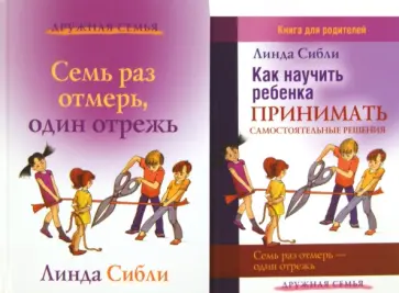 Линда Сибли - Как научить ребенка принимать самостоятельные решения + Семь раз отмерь, один отрежь. Компл. из 2 кн Линда Сибли - Как научить ребенка принимать самостоятельные решения + Семь раз отмерь, один отрежь. Компл. из 2 кн обложка книги