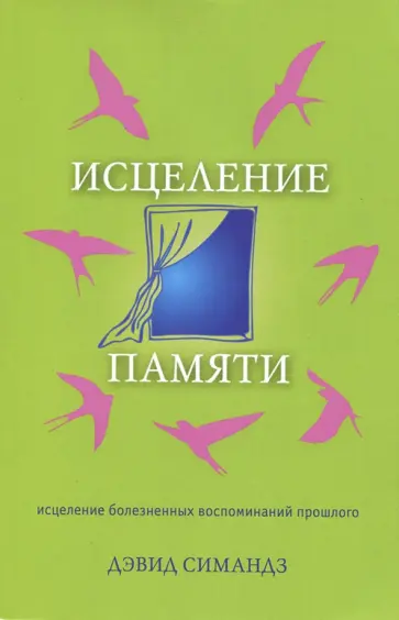 Дэвид Симандз - Исцеление памяти. Исцеление болезненных воспоминаний прошлого Дэвид Симандз - Исцеление памяти. Исцеление болезненных воспоминаний прошлого обложка книги