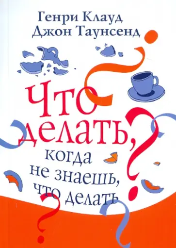 Клауд, Таунсенд - Что делать, когда не знаешь, что делать Клауд, Таунсенд - Что делать, когда не знаешь, что делать обложка книги