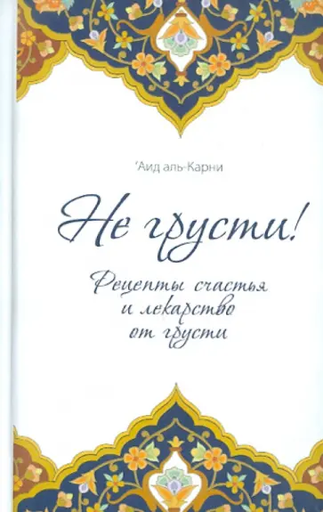 Аль-Карни Аид ибн Абдуллах - Не грусти! Рецепты счастья и лекарство от грусти обложка книги