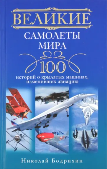 Николай Бодрихин - Великие самолеты мира. 100 историй о крылатых машинах, изменивших авиацию Николай Бодрихин - Великие самолеты мира. 100 историй о крылатых машинах, изменивших авиацию обложка книги
