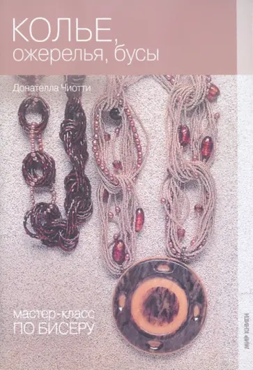 Донателла Чиотти - Мастер-класс по бисеру-6: Колье, ожерелья и бусы Донателла Чиотти - Мастер-класс по бисеру-6: Колье, ожерелья и бусы обложка книги