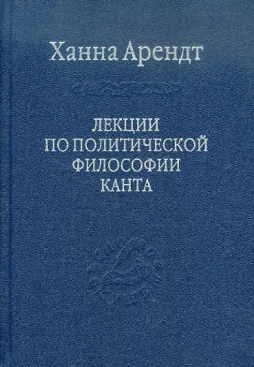Ханна Арендт - Лекции по политической философии Канта Ханна Арендт - Лекции по политической философии Канта обложка книги