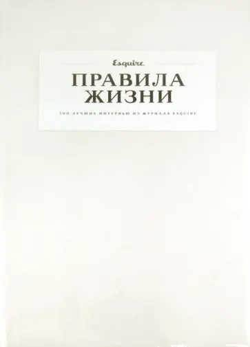 Правила жизни. 100 лучших интервью из журнала Esquire Правила жизни. 100 лучших интервью из журнала Esquire обложка книги