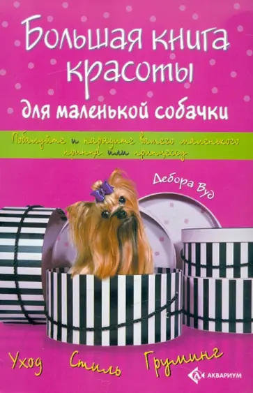 Дебора Вуд - Большая книга красоты для маленькой собачки Дебора Вуд - Большая книга красоты для маленькой собачки обложка книги