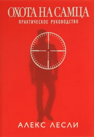 Алекс Лесли - Охота на самца. Выследить, заманить, приручить. Практическое руководство обложка книги