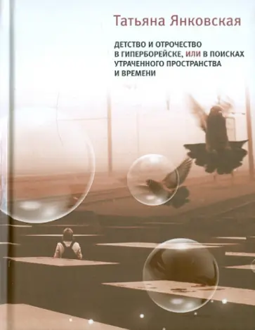 Татьяна Янковская - Детство и отрочество в Гиперборейске, или В поисках утраченного пространства и времени обложка книги