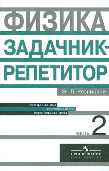 Эдуард Резницкий - Физика. Задачник-репетитор. 10-11 классы. В 3-х частях. Часть 2 Эдуард Резницкий - Физика. Задачник-репетитор. 10-11 классы. В 3-х частях. Часть 2 обложка книги