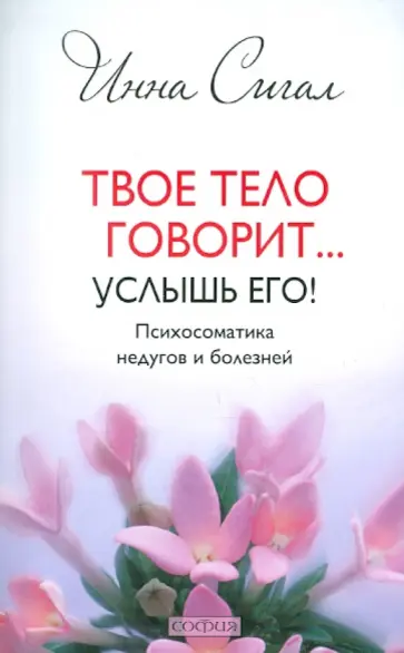 Инна Сигал - Твое тело говорит... Услышь его! Психосоматика недугов и болезней обложка книги