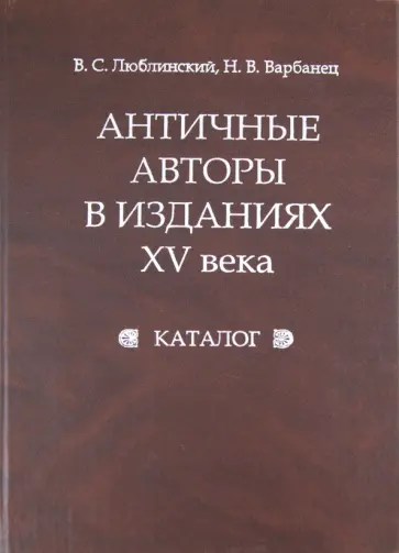 Варбанец, Люблинский - Античные авторы в изданиях XV века: Каталог Варбанец, Люблинский - Античные авторы в изданиях XV века: Каталог обложка книги