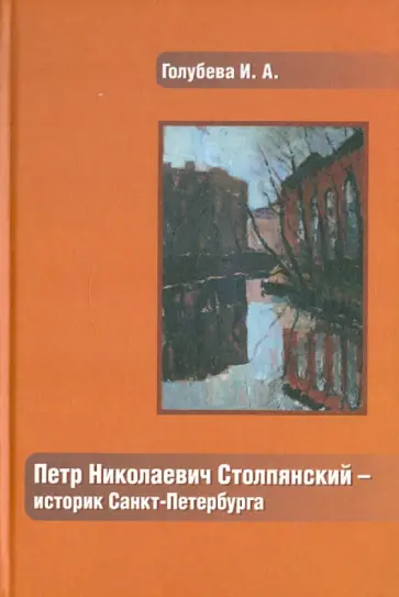 Ирина Голубева - Петр Николаевич Столпянский - историк Санкт-Петербурга Ирина Голубева - Петр Николаевич Столпянский - историк Санкт-Петербурга обложка книги