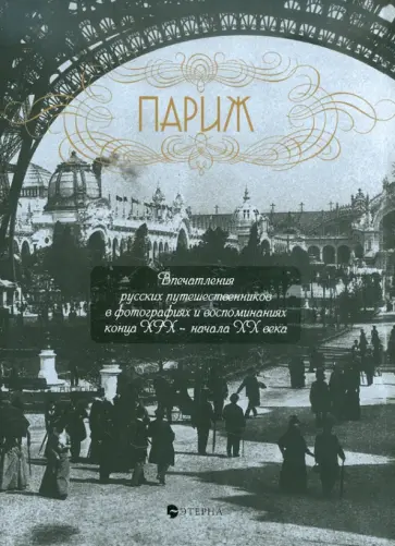 Елена Лаврентьева - Париж. Впечатления русских путешественников в фотографиях и воспоминаниях конца XIX - начала XX века Елена Лаврентьева - Париж. Впечатления русских путешественников в фотографиях и воспоминаниях конца XIX - начала XX века обложка книги