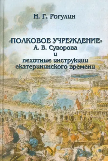Николай Рогулин - "Полковое учреждение" А. В. Суворова и пехотные инструкции екатерининского времени обложка книги
