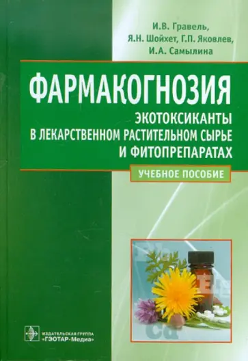 Гравель, Яковлев - Фармакогнозия. Экотоксиканты в лекарственном растительном сырье и фитопрепаратах. Учебное пособие Гравель, Яковлев - Фармакогнозия. Экотоксиканты в лекарственном растительном сырье и фитопрепаратах. Учебное пособие обложка книги
