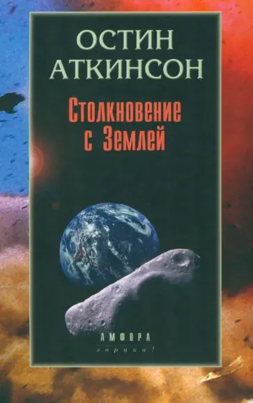 Остин Аткинсон - Столкновение с Землей. Астероиды, кометы и метеороиды. Растущая угроза обложка книги