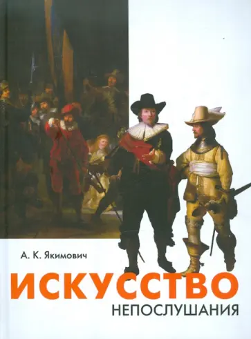 Александр Якимович - Искусство непослушания. Вольные беседы о свободе творчества обложка книги