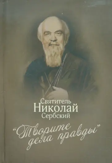 Святитель Николай Сербский (Велимирович) - Творите дела правды обложка книги