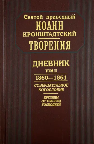 Святой праведный Иоанн Кронштадтский - Творения. Дневник. Том III. 1860-1861 гг. Созерцательное богословие. Крупицы от трапезы Господней Святой праведный Иоанн Кронштадтский - Творения. Дневник. Том III. 1860-1861 гг. Созерцательное богословие. Крупицы от трапезы Господней обложка книги