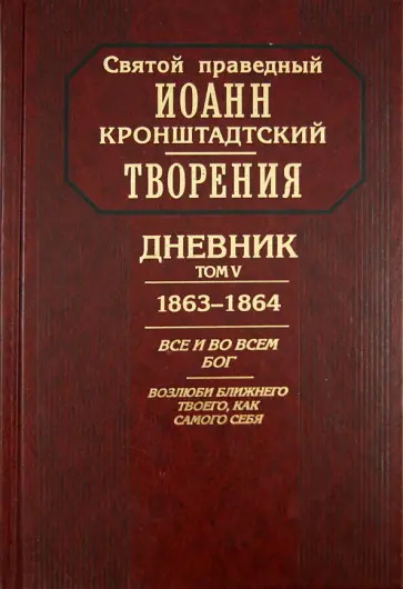 Святой праведный Иоанн Кронштадтский - Творения. Дневник. Том V. 1863-1864 гг. Все и во всем Бог. Возлюби ближнего твоего, как самого себя Святой праведный Иоанн Кронштадтский - Творения. Дневник. Том V. 1863-1864 гг. Все и во всем Бог. Возлюби ближнего твоего, как самого себя обложка книги