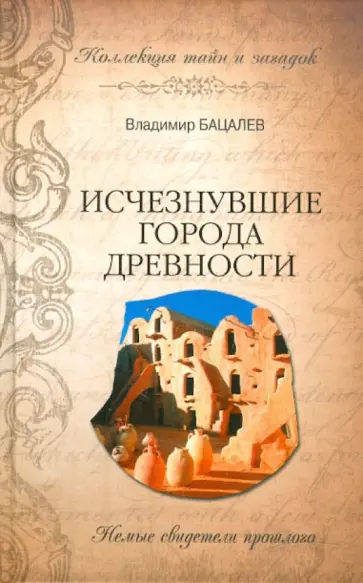 Владимир Бацалев - Исчезнувшие города древности. Немые свидетели прошлого Владимир Бацалев - Исчезнувшие города древности. Немые свидетели прошлого обложка книги